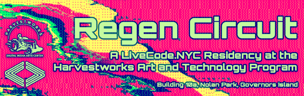 A banner for Regen Circuit: A LiveCode.NYC Residency at the Harvestworks Art and Technology Program on Governors Island. Building 10a, Nolan Park.